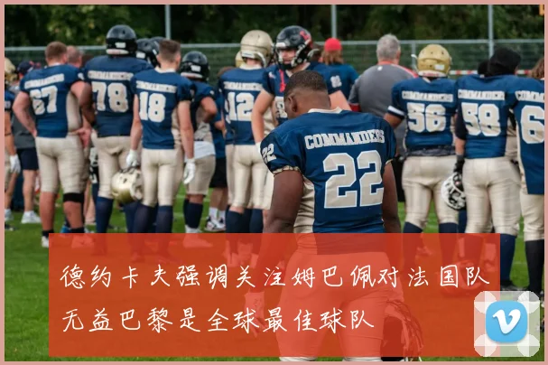 德约卡夫强调关注姆巴佩对法国队无益巴黎是全球最佳球队