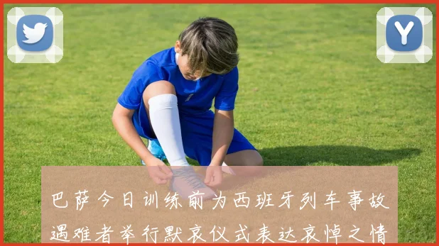 巴萨今日训练前为西班牙列车事故遇难者举行默哀仪式表达哀悼之情