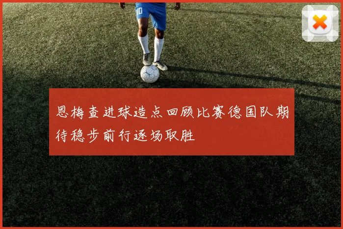 恩梅查进球造点回顾比赛德国队期待稳步前行逐场取胜