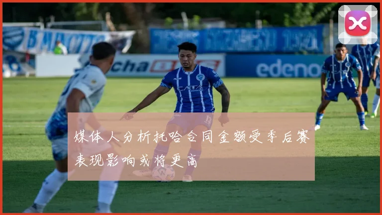 媒体人分析托哈合同金额受季后赛表现影响或将更高