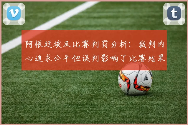 阿根廷埃及比赛判罚分析：裁判内心追求公平但误判影响了比赛结果