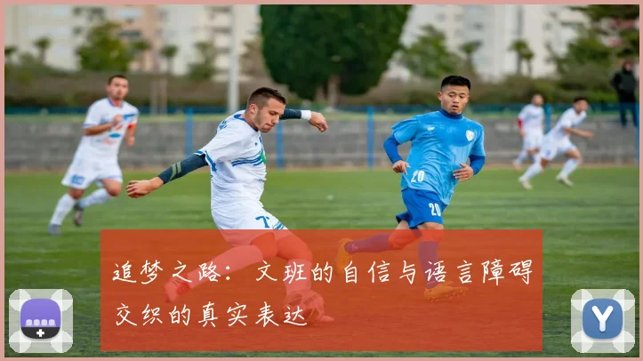 追梦之路：文班的自信与语言障碍交织的真实表达