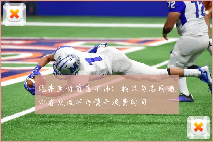 范弗里特直言不讳：我只与志同道合者交流不与傻子浪费时间