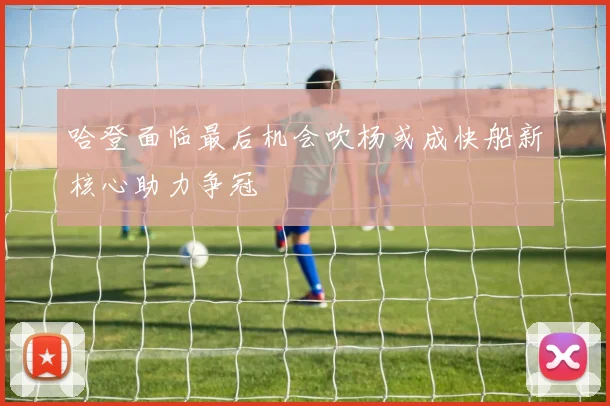 哈登面临最后机会吹杨或成快船新核心助力争冠