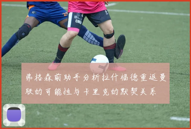 弗格森前助手分析拉什福德重返曼联的可能性与卡里克的默契关系