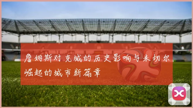 詹姆斯对克城的历史影响与米切尔崛起的城市新篇章