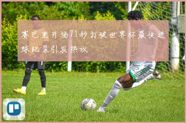 赛巴里开场71秒打破世界杯最快进球纪录引发热议