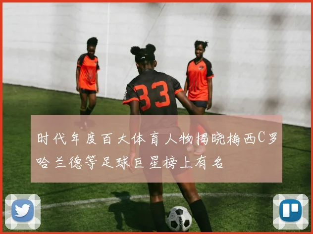 时代年度百大体育人物揭晓梅西C罗哈兰德等足球巨星榜上有名